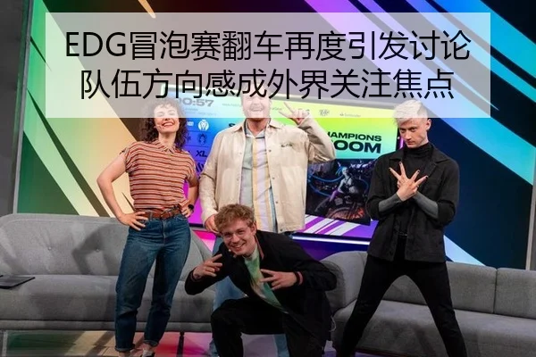 EDG冒泡赛翻车再度引发讨论 队伍方向感成外界关注焦点